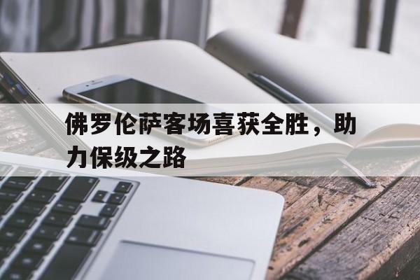 关于佛罗伦萨客场喜获全胜，助力保级之路的信息